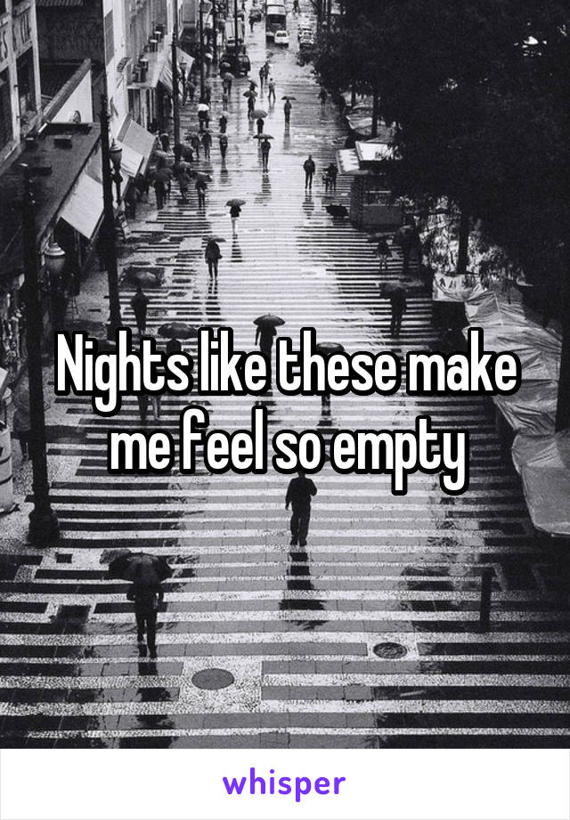 Nights like these make me feel so empty