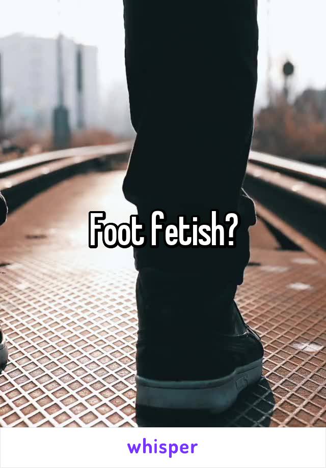 Foot fetish?
