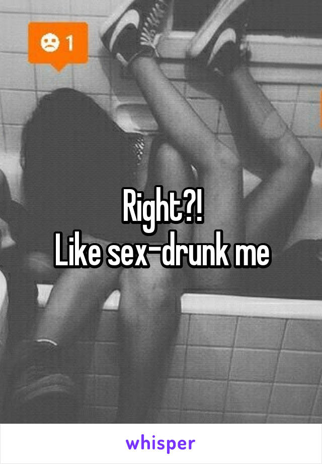 Right?!
Like sex-drunk me