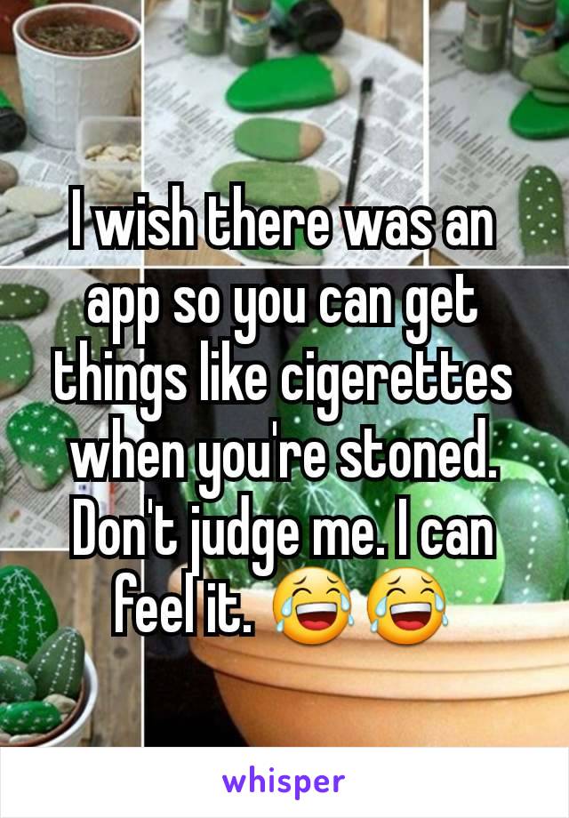 I wish there was an app so you can get things like cigerettes when you're stoned. Don't judge me. I can feel it. 😂😂