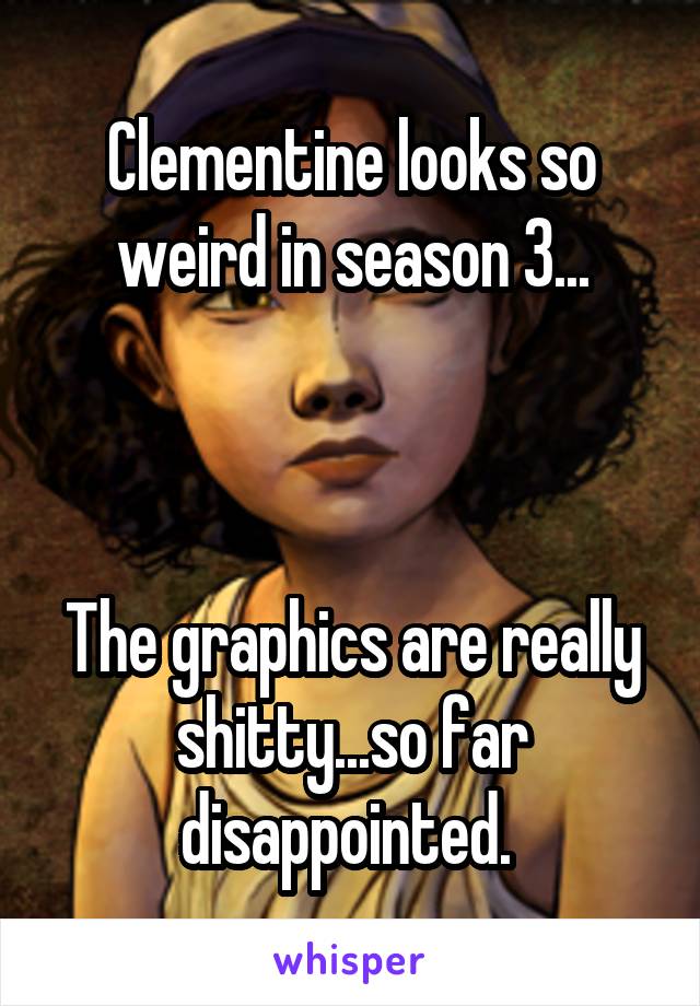 Clementine looks so weird in season 3...



The graphics are really shitty...so far disappointed. 