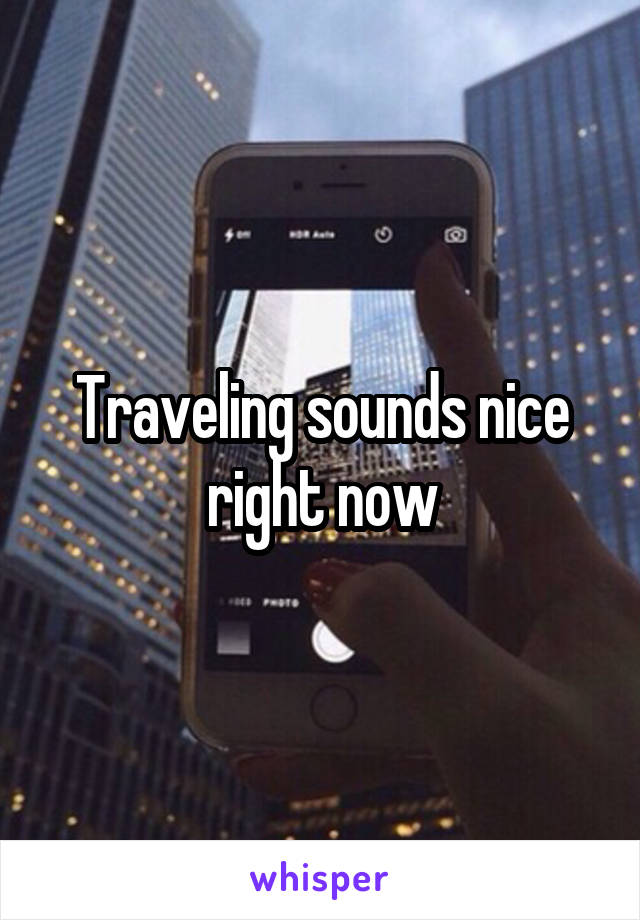Traveling sounds nice right now