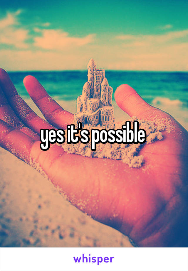 yes it's possible 