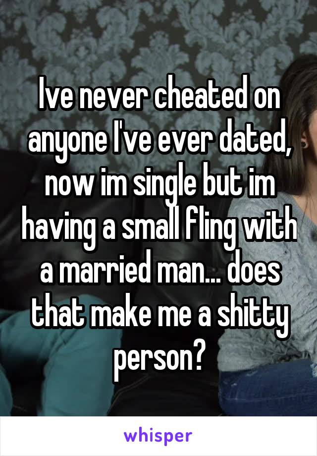 Ive never cheated on anyone I've ever dated, now im single but im having a small fling with a married man... does that make me a shitty person?