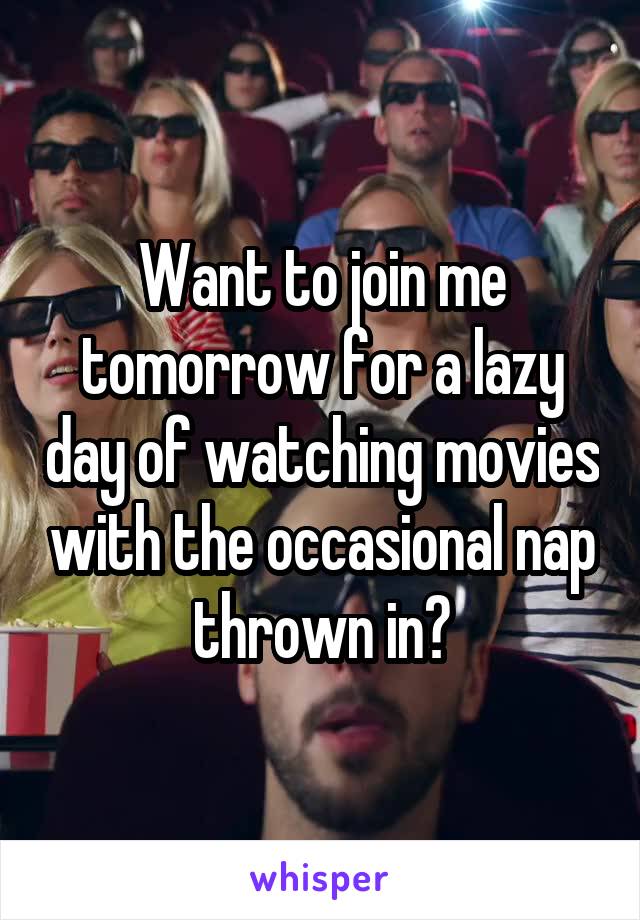 Want to join me tomorrow for a lazy day of watching movies with the occasional nap thrown in?