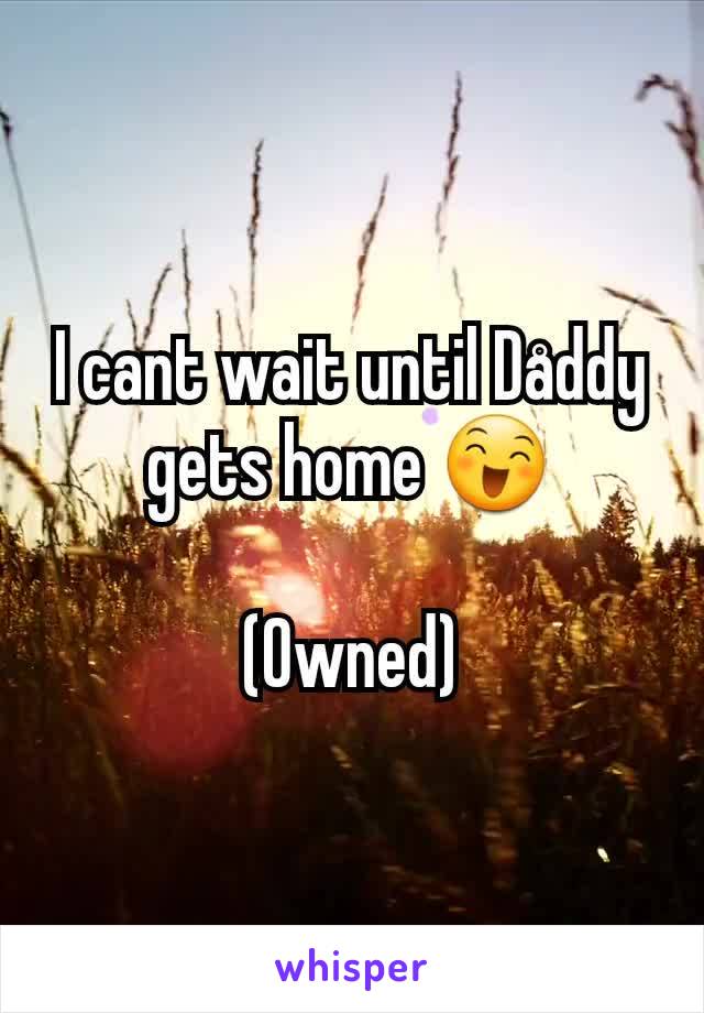 I cant wait until Dåddy gets home 😄

(Owned)