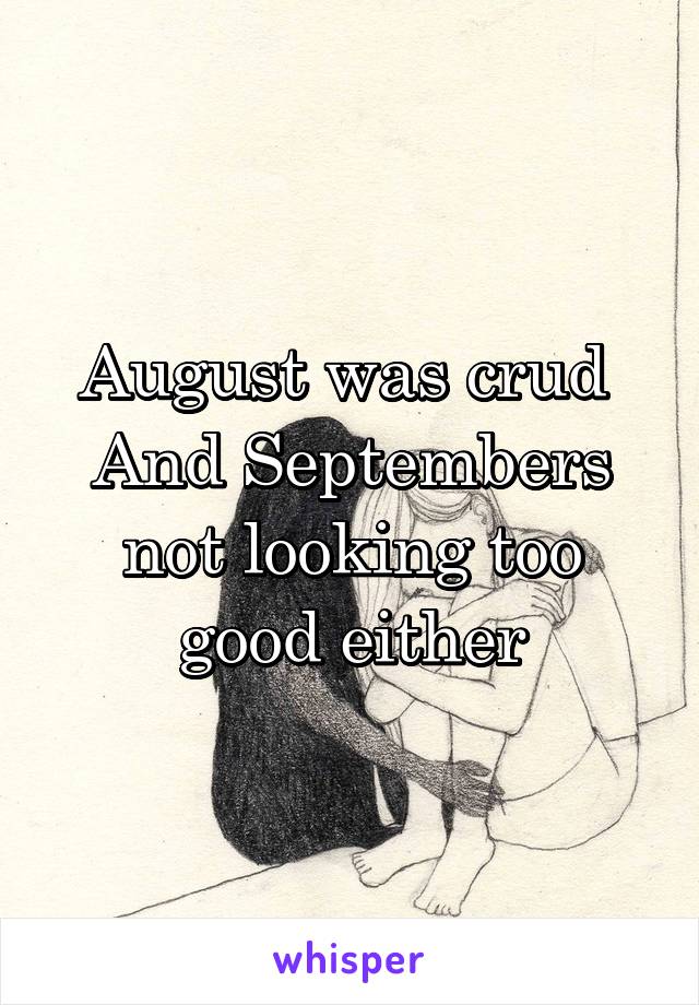 August was crud 
And Septembers not looking too good either