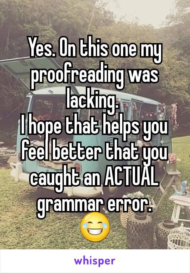 Yes. On this one my proofreading was lacking. 
I hope that helps you feel better that you caught an ACTUAL grammar error.
😂