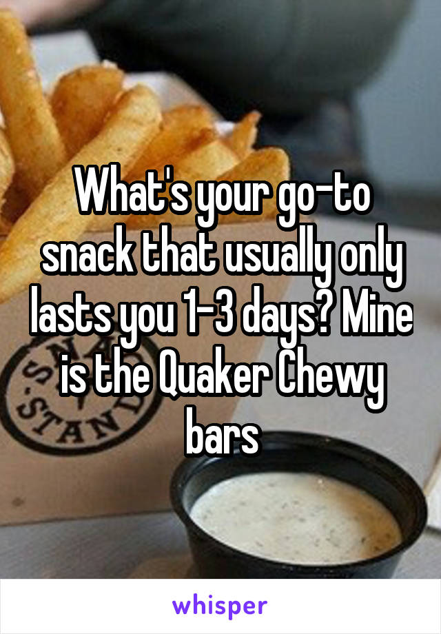What's your go-to snack that usually only lasts you 1-3 days? Mine is the Quaker Chewy bars