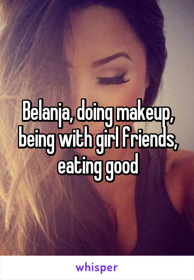 Belanja, doing makeup, being with girl friends, eating good
