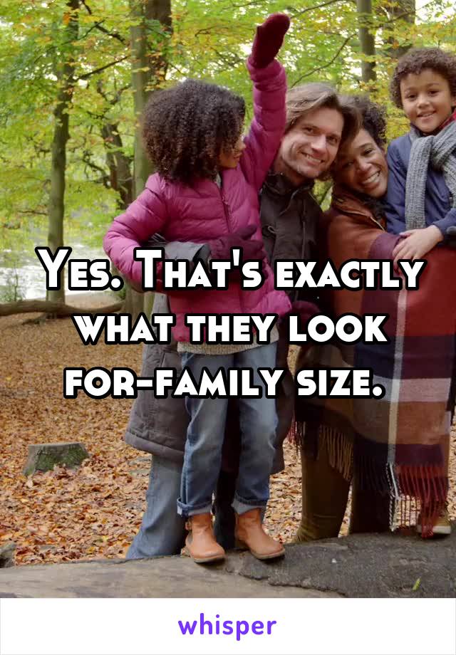Yes. That's exactly what they look for-family size. 