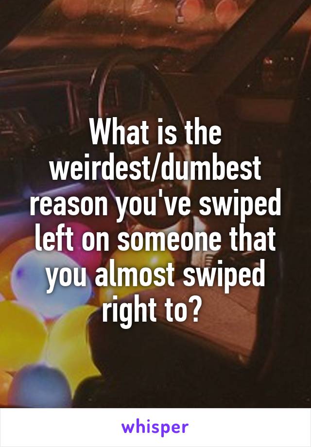What is the weirdest/dumbest reason you've swiped left on someone that you almost swiped right to? 