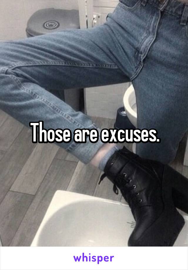 Those are excuses.