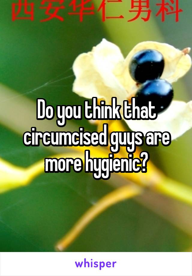 Do you think that circumcised guys are more hygienic?