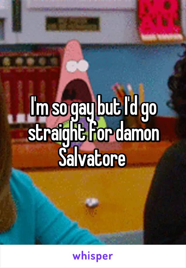 I'm so gay but I'd go straight for damon Salvatore 