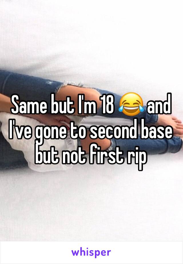 Same but I'm 18 😂 and I've gone to second base but not first rip
