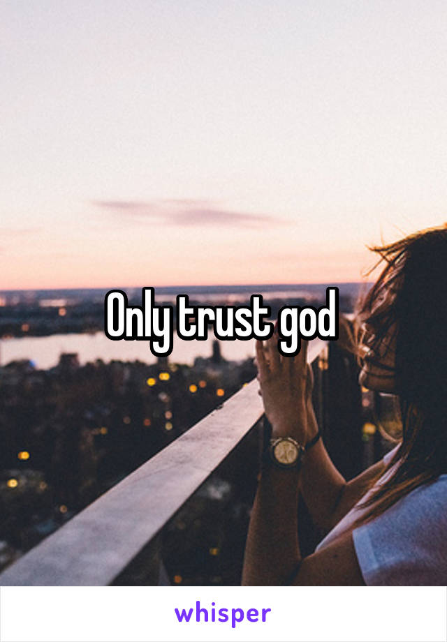 Only trust god 