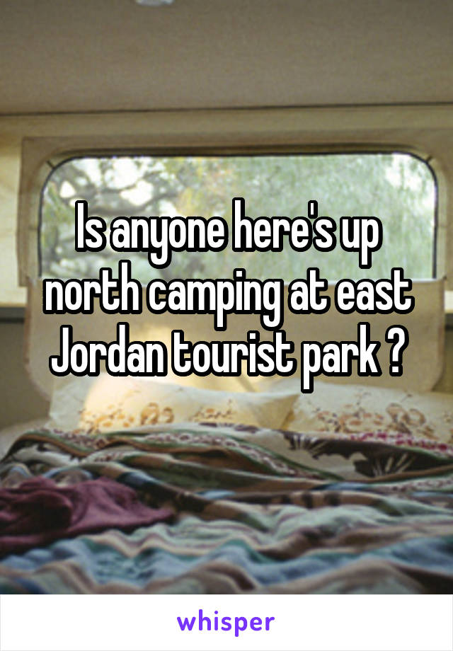 Is anyone here's up north camping at east Jordan tourist park ?
