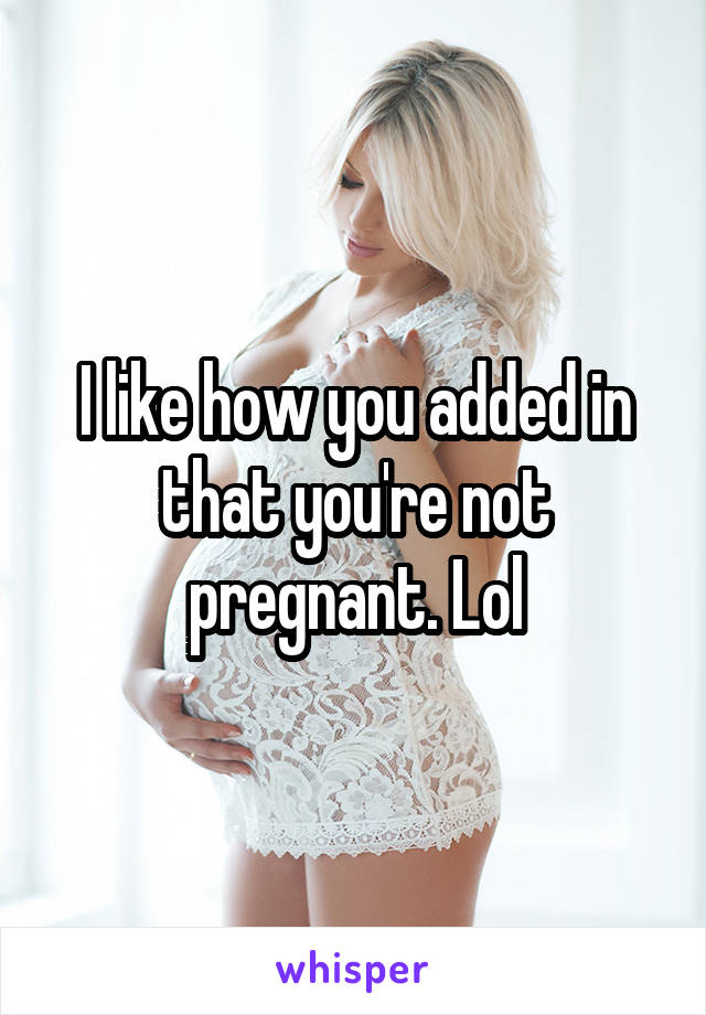 I like how you added in that you're not pregnant. Lol