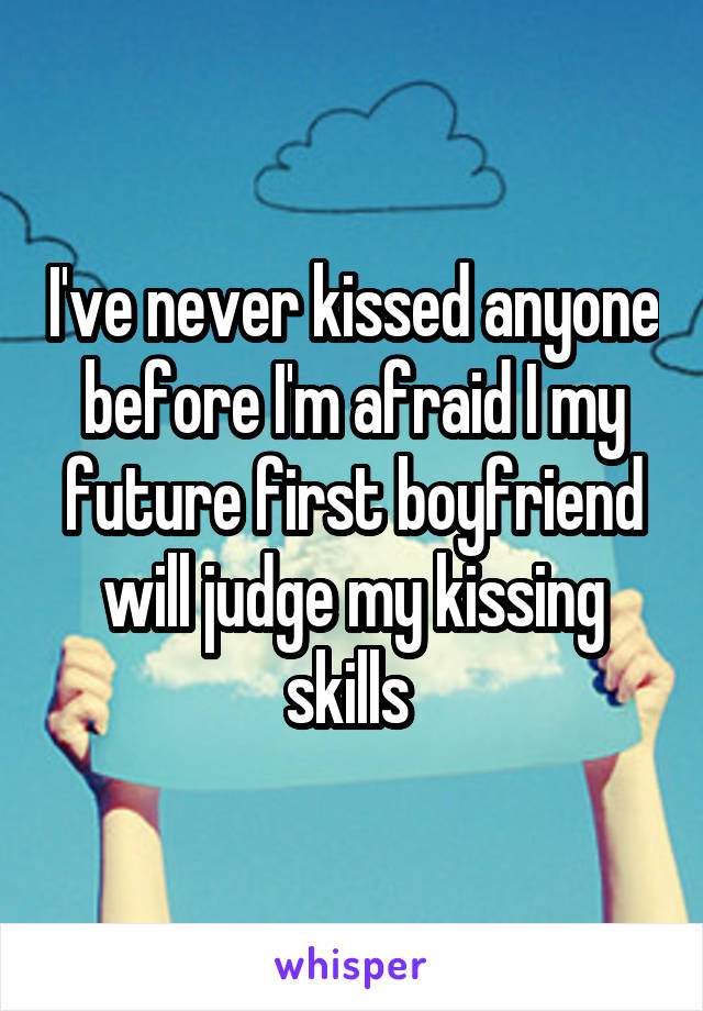 I've never kissed anyone before I'm afraid I my future first boyfriend will judge my kissing skills 