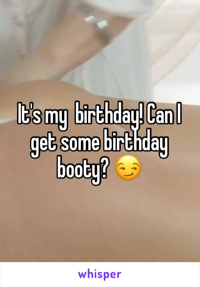 It's my  birthday! Can I get some birthday booty? 😏