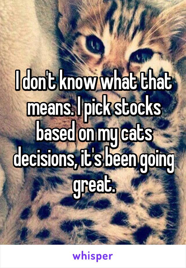 I don't know what that means. I pick stocks based on my cats decisions, it's been going great.