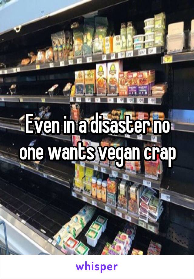 Even in a disaster no one wants vegan crap