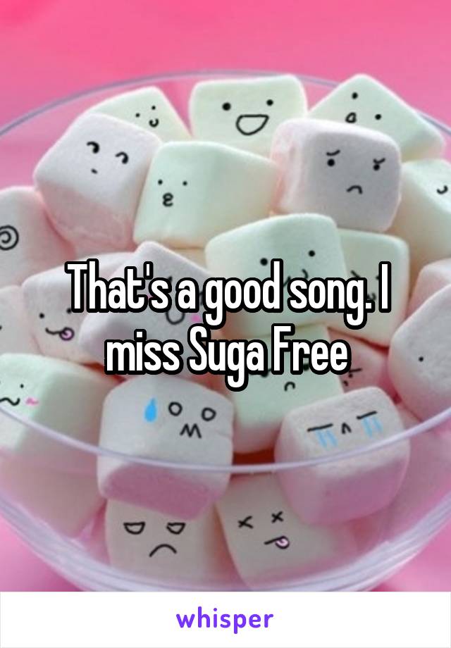 That's a good song. I miss Suga Free