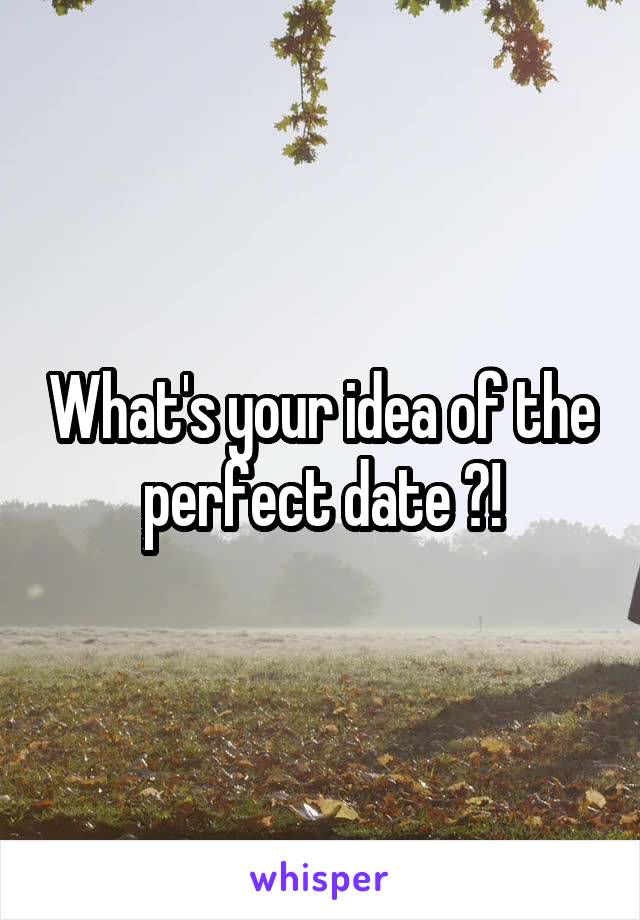 What's your idea of the perfect date ?!