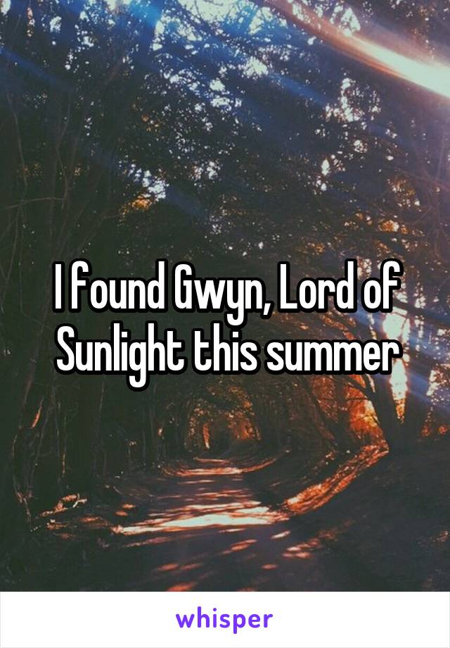 I found Gwyn, Lord of Sunlight this summer