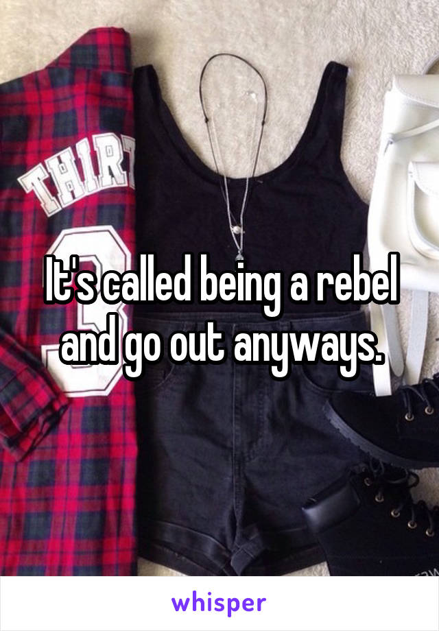 It's called being a rebel and go out anyways.