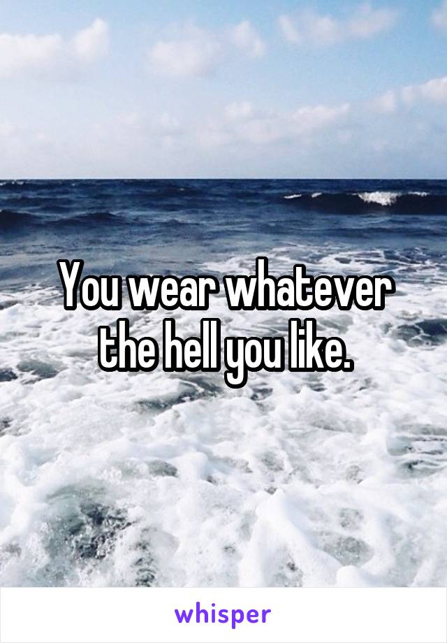 You wear whatever the hell you like.
