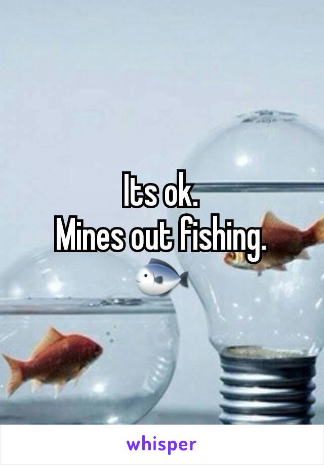 Its ok.
Mines out fishing.
🐟