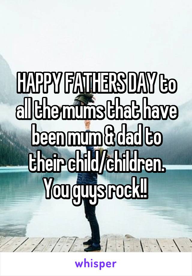 HAPPY FATHERS DAY to all the mums that have been mum & dad to their child/children.
You guys rock!! 