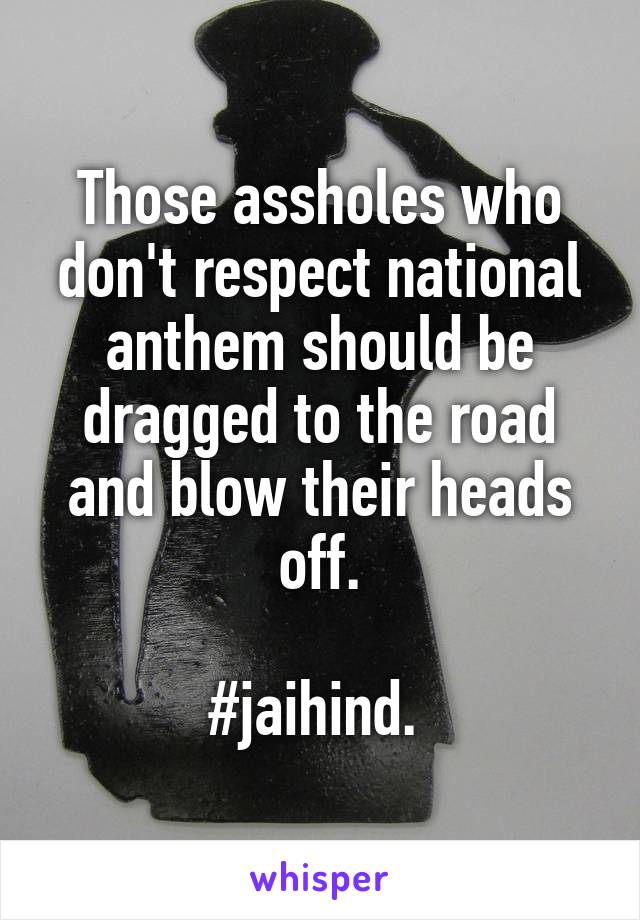 Those assholes who don't respect national anthem should be dragged to the road and blow their heads off.

#jaihind. 