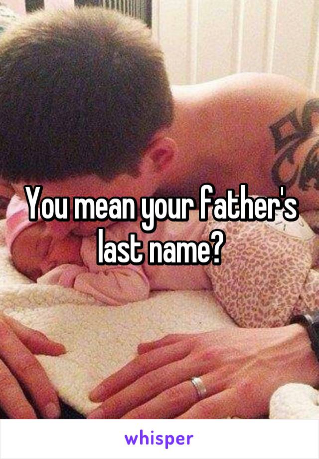You mean your father's last name?