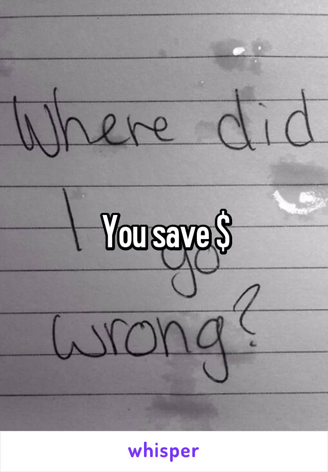 You save $