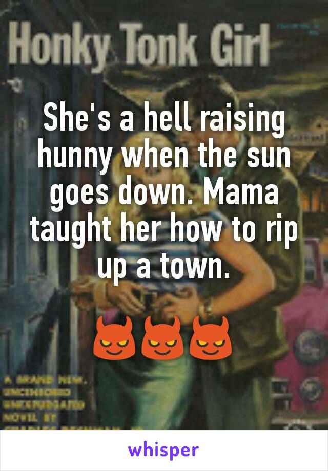 She's a hell raising hunny when the sun goes down. Mama taught her how to rip up a town.

😈😈😈