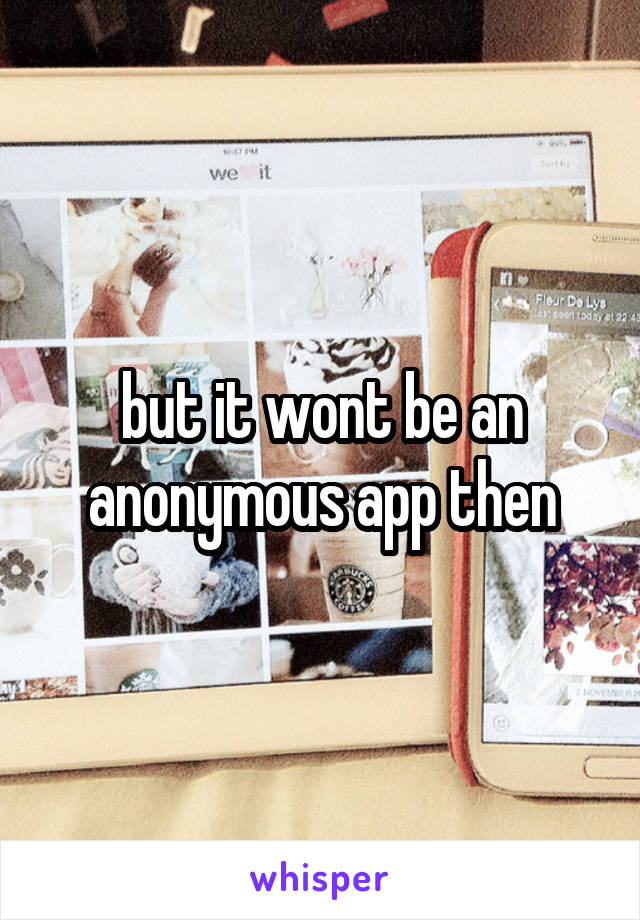 but it wont be an anonymous app then