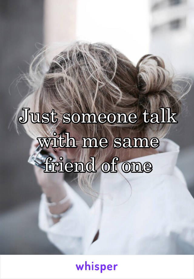 Just someone talk with me same friend of one