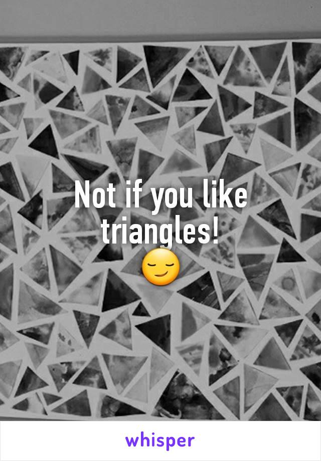 Not if you like triangles!
😏
