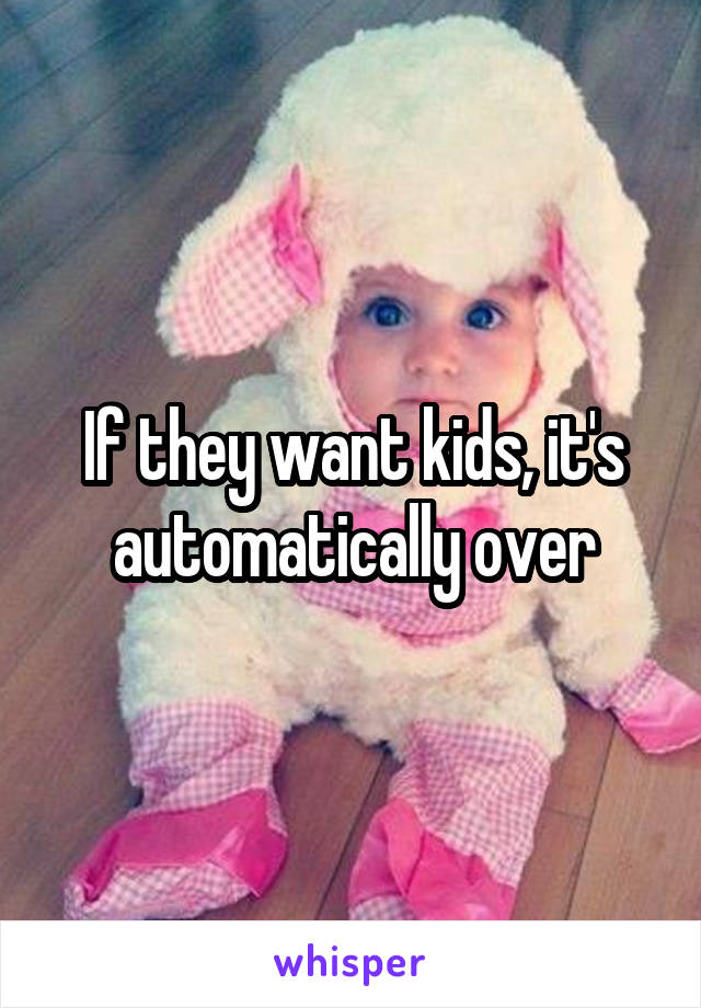 If they want kids, it's automatically over