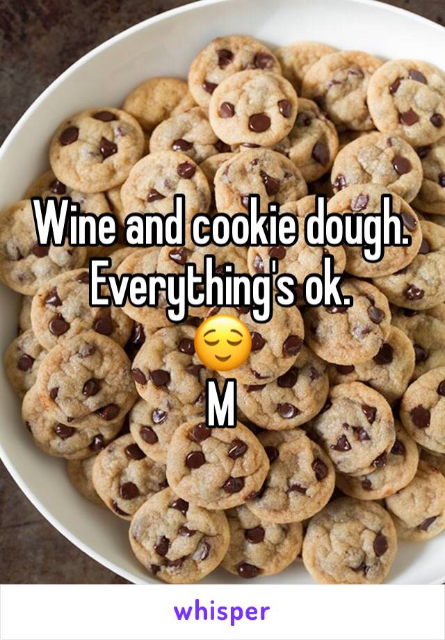 Wine and cookie dough. 
Everything's ok. 
😌
M