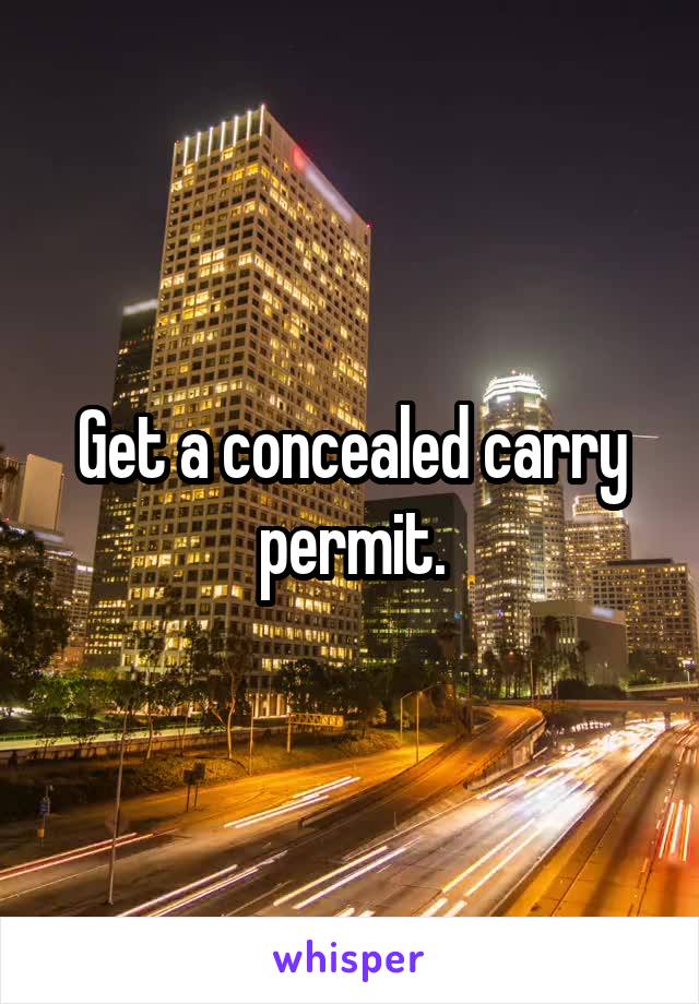 Get a concealed carry permit.