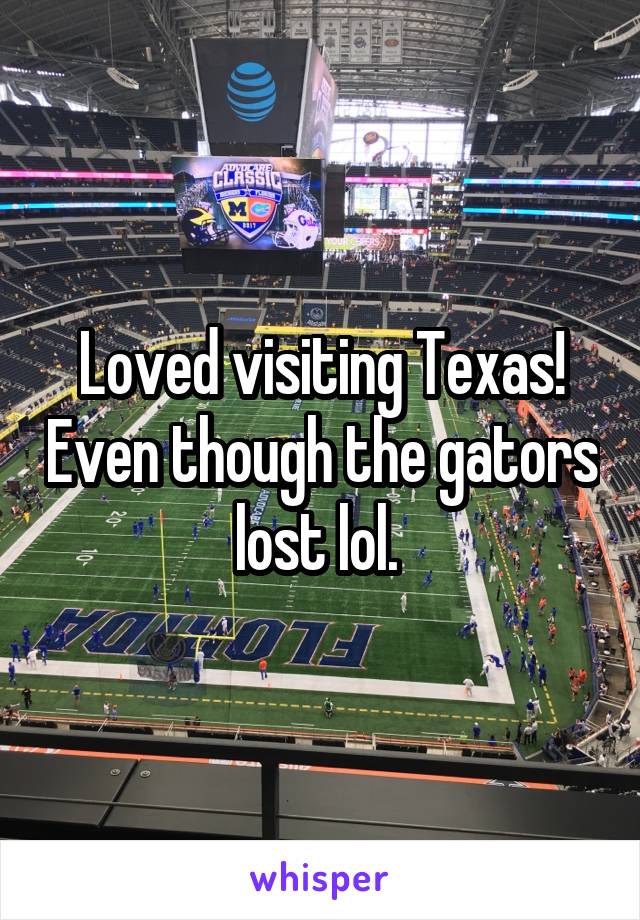 Loved visiting Texas! Even though the gators lost lol. 