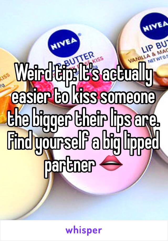 Weird tip: It's actually easier to kiss someone the bigger their lips are. Find yourself a big lipped partner 👄
