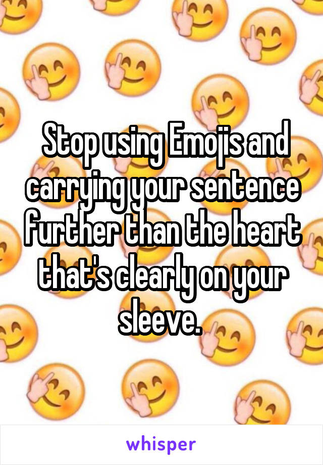  Stop using Emojis and carrying your sentence further than the heart that's clearly on your sleeve. 