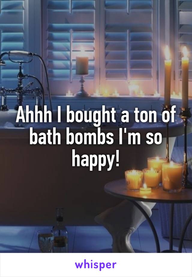Ahhh I bought a ton of bath bombs I'm so happy!