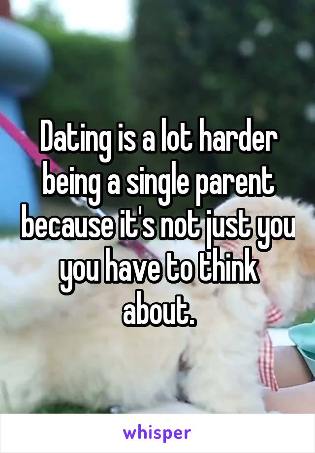 Dating is a lot harder being a single parent because it's not just you you have to think about.