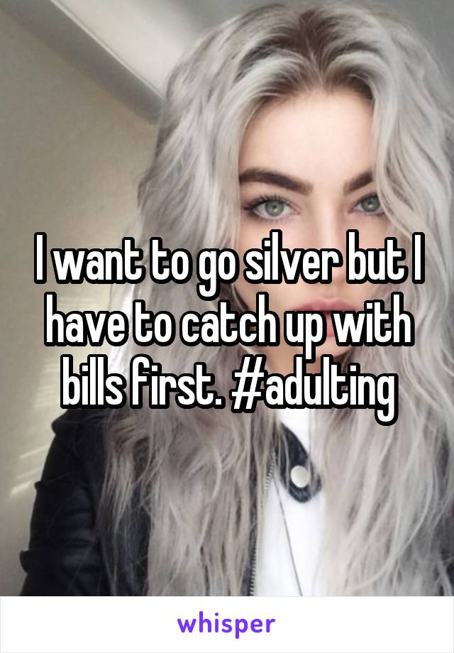I want to go silver but I have to catch up with bills first. #adulting